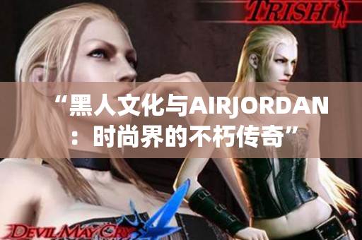 “黑人文化與AIRJORDAN：時尚界的不朽傳奇”