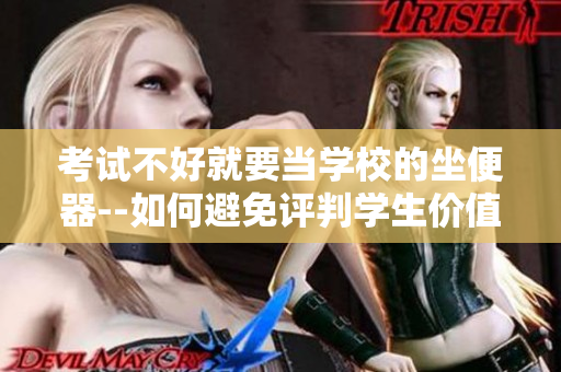 考試不好就要當(dāng)學(xué)校的坐便器--如何避免評判學(xué)生價(jià)值的誤導(dǎo)