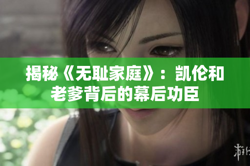 揭秘《無恥家庭》：凱倫和老爹背后的幕后功臣