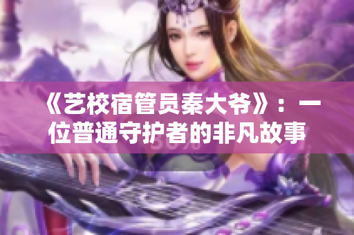 《藝校宿管員秦大爺》：一位普通守護者的非凡故事