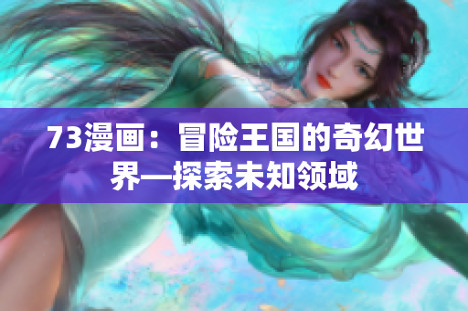 73漫畫：冒險王國的奇幻世界—探索未知領(lǐng)域