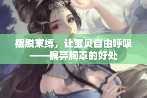 擺脫束縛，讓寶貝自由呼吸——摒棄胸罩的好處