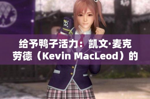給予鴨子活力：凱文·麥克勞德（Kevin MacLeod）的音樂新篇章