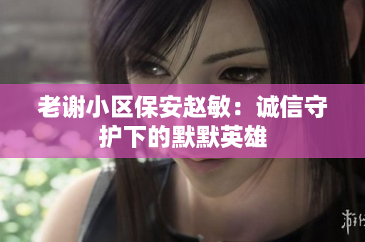 老謝小區(qū)保安趙敏：誠信守護下的默默英雄