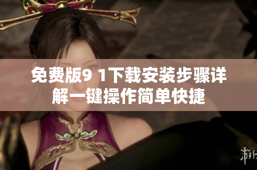 免費(fèi)版9 1下載安裝步驟詳解一鍵操作簡(jiǎn)單快捷