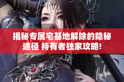 揭秘專屬宅基地解除的隱秘途徑 持有者獨(dú)家攻略!