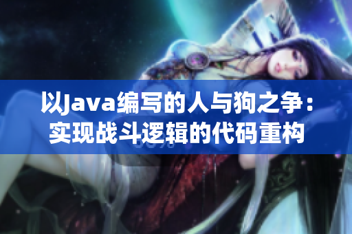 以Java編寫的人與狗之爭(zhēng)：實(shí)現(xiàn)戰(zhàn)斗邏輯的代碼重構(gòu)