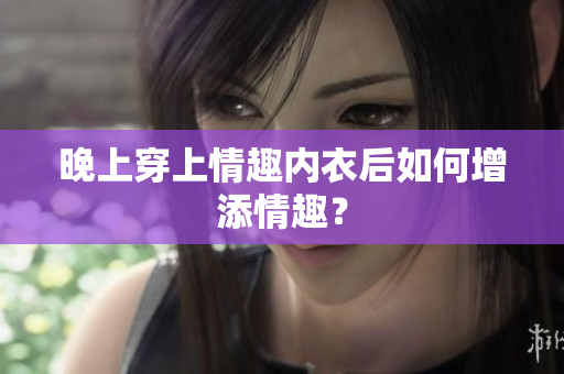 晚上穿上情趣內衣后如何增添情趣？
