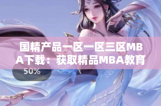 國精產(chǎn)品一區(qū)一區(qū)三區(qū)MBA下載：獲取精品MBA教育資源的獨(dú)特通道