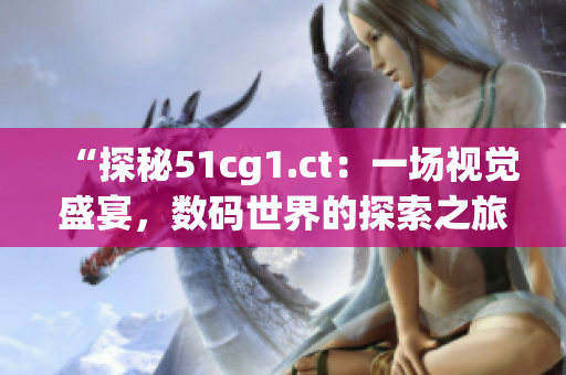 “探秘51cg1.ct：一場視覺盛宴，數(shù)碼世界的探索之旅”