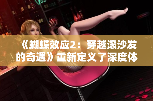 《蝴蝶效應(yīng)2：穿越滾沙發(fā)的奇遇》重新定義了深度體驗(yàn)