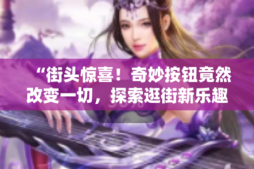 “街頭驚喜！奇妙按鈕竟然改變一切，探索逛街新樂趣！”