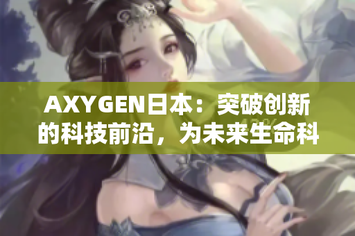 AXYGEN日本：突破創(chuàng)新的科技前沿，為未來生命科學(xué)開啟新篇章