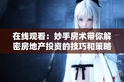 在線觀看：妙手房術帶你解密房地產投資的技巧和策略