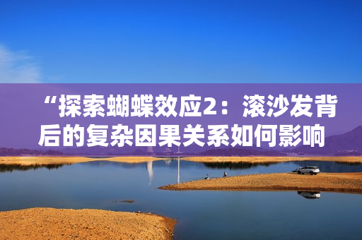 “探索蝴蝶效應(yīng)2：滾沙發(fā)背后的復(fù)雜因果關(guān)系如何影響現(xiàn)實(shí)世界中的小事件”