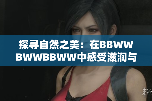 探尋自然之美：在BBWWBWWBBWW中感受滋潤(rùn)與和諧