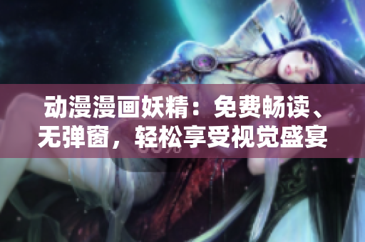 動(dòng)漫漫畫妖精：免費(fèi)暢讀、無(wú)彈窗，輕松享受視覺盛宴