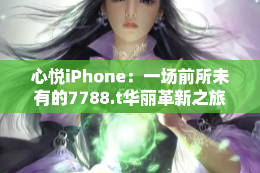 心悅iPhone：一場前所未有的7788.t華麗革新之旅
