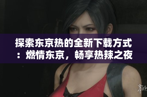 探索東京熱的全新下載方式：燃情東京，暢享熱辣之夜