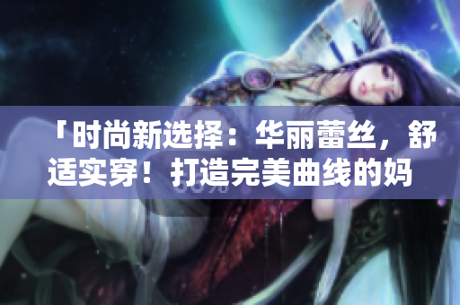 「時尚新選擇：華麗蕾絲，舒適實穿！打造完美曲線的媽媽三角內(nèi)褲」