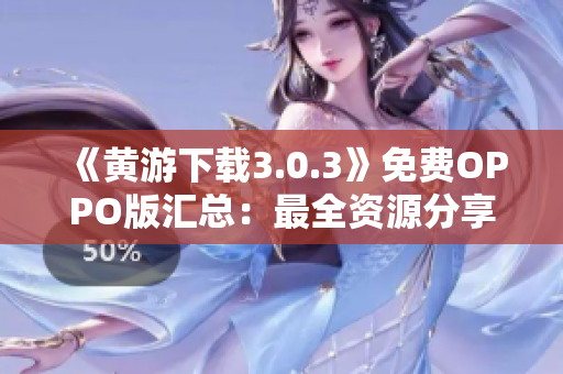 《黃游下載3.0.3》免費(fèi)OPPO版匯總：最全資源分享！