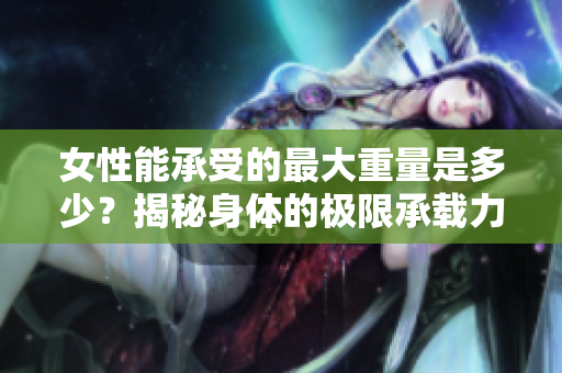 女性能承受的最大重量是多少？揭秘身體的極限承載力