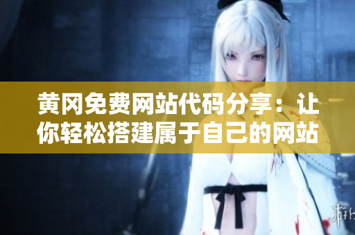 黃岡免費網(wǎng)站代碼分享：讓你輕松搭建屬于自己的網(wǎng)站