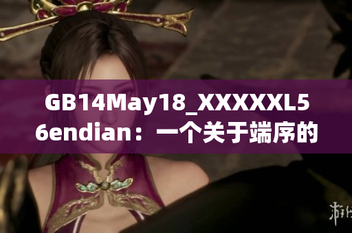 GB14May18_XXXXXL56endian：一個關于端序的巨大突破