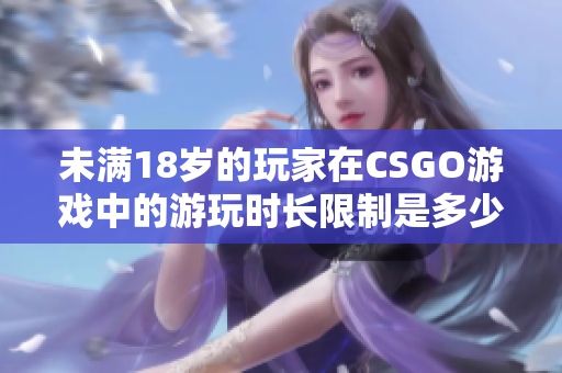 未滿18歲的玩家在CSGO游戲中的游玩時長限制是多少？