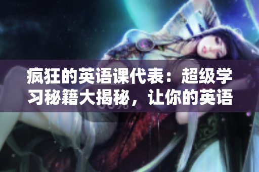 瘋狂的英語課代表：超級學習秘籍大揭秘，讓你的英語飛起來!