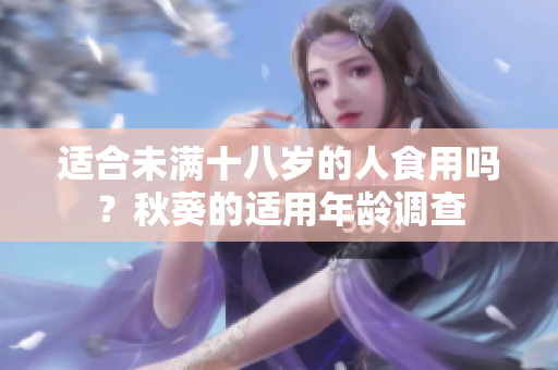 適合未滿十八歲的人食用嗎？秋葵的適用年齡調(diào)查