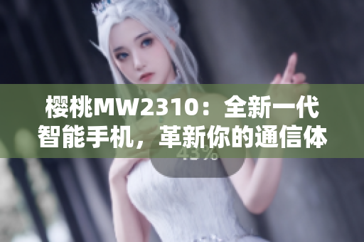 櫻桃MW2310：全新一代智能手機，革新你的通信體驗