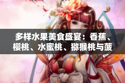 多樣水果美食盛宴：香蕉、櫻桃、水蜜桃、獼猴桃與菠蘿的健康與美味