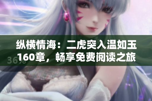 縱橫情海：二虎突入溫如玉160章，暢享免費(fèi)閱讀之旅！