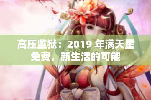 高壓監(jiān)獄：2019 年滿天星免費(fèi)，新生活的可能