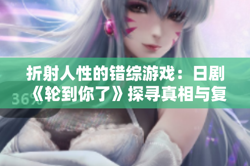 折射人性的錯綜游戲：日劇《輪到你了》探尋真相與復(fù)仇的交織