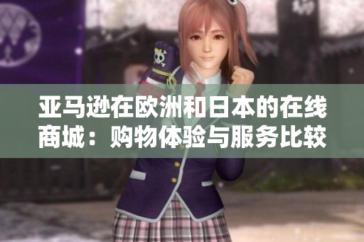 亞馬遜在歐洲和日本的在線商城：購物體驗與服務(wù)比較