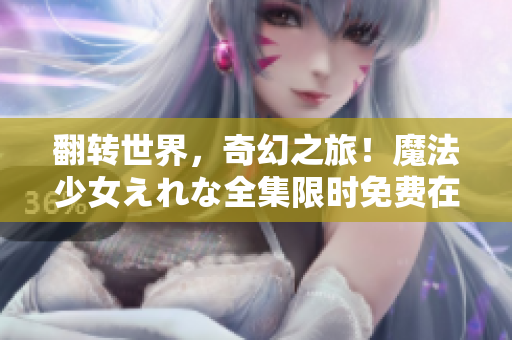 翻轉(zhuǎn)世界，奇幻之旅！魔法少女えれな全集限時免費在線觀看
