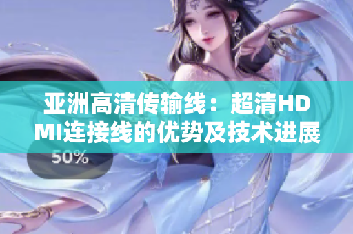 亞洲高清傳輸線：超清HDMI連接線的優(yōu)勢及技術(shù)進展