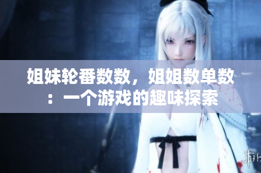 姐妹輪番數(shù)數(shù)，姐姐數(shù)單數(shù)：一個(gè)游戲的趣味探索