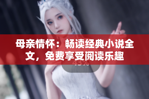 母親情懷：暢讀經(jīng)典小說全文，免費(fèi)享受閱讀樂趣