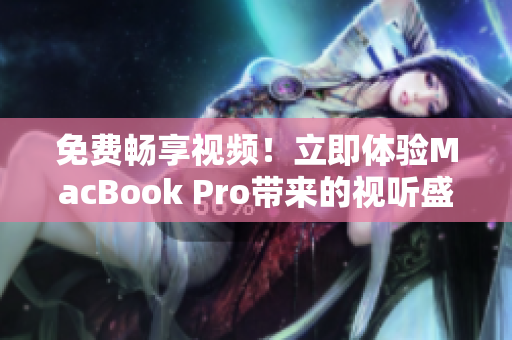 免費(fèi)暢享視頻！立即體驗(yàn)MacBook Pro帶來的視聽盛宴