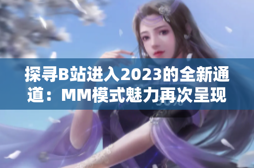 探尋B站進(jìn)入2023的全新通道：MM模式魅力再次呈現(xiàn)
