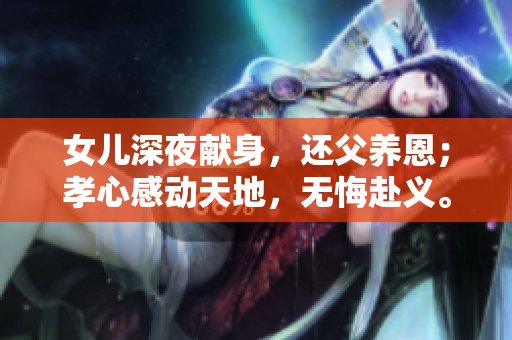 女兒深夜獻身，還父養(yǎng)恩；孝心感動天地，無悔赴義。