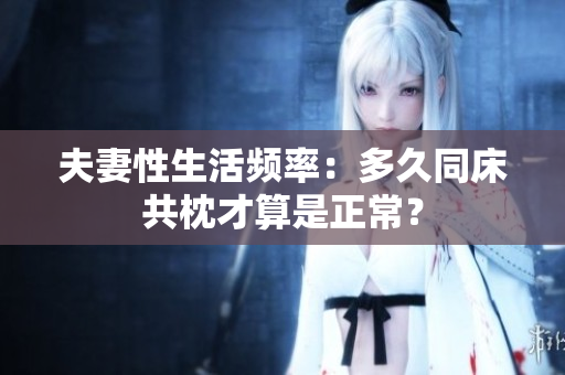 夫妻性生活頻率：多久同床共枕才算是正常？