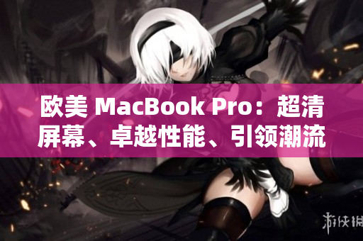 歐美 MacBook Pro：超清屏幕、卓越性能、引領(lǐng)潮流
