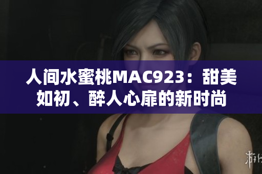 人間水蜜桃MAC923：甜美如初、醉人心扉的新時(shí)尚