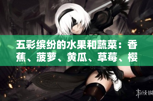 五彩繽紛的水果和蔬菜：香蕉、菠蘿、黃瓜、草莓、櫻桃，以及誘人的榴蓮和茄子