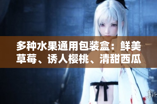 多種水果通用包裝盒：鮮美草莓、誘人櫻桃、清甜西瓜、香濃榴蓮
