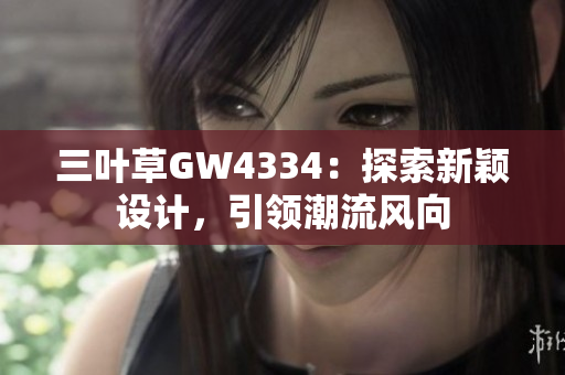 三葉草GW4334：探索新穎設(shè)計，引領(lǐng)潮流風(fēng)向
